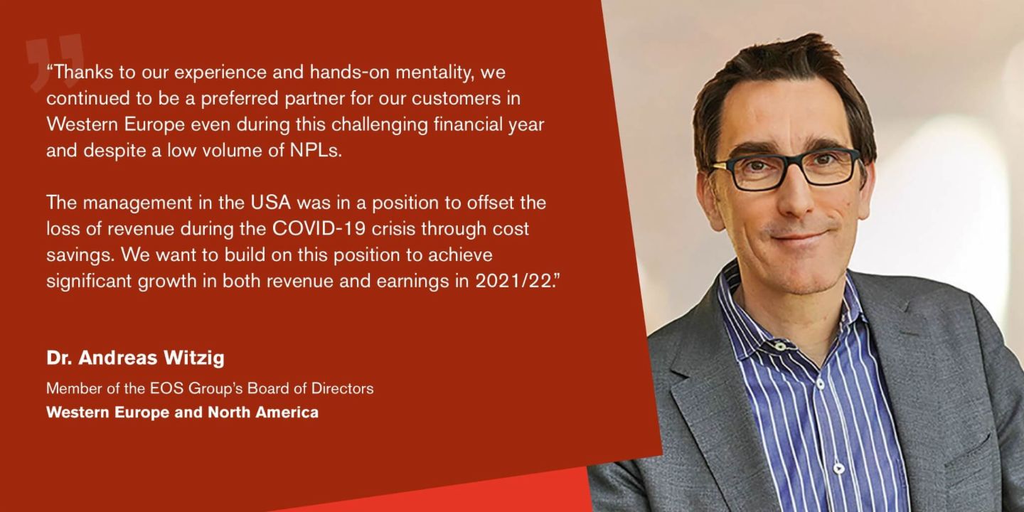 Quote from Dr Andreas Witzig, Managing Director of the EOS Group and responsible for for the regions Western Europe and North America: "We are well positioned and convinced that we will be able to further expand our debt purchase activities in the new financial year.”